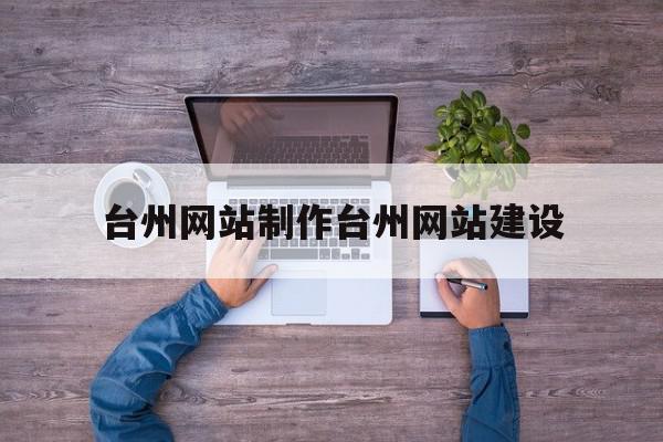 关于台州网站制作台州网站建设的信息