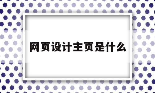 网页设计主页是什么(网页设计主页是什么意思)