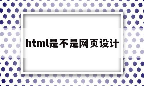 html是不是网页设计(html网页制作用什么语言)