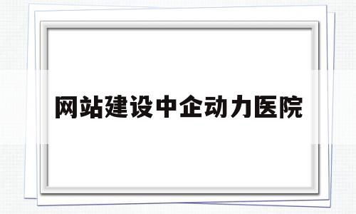 网站建设中企动力医院(中企动力科技股份有限公司电话)