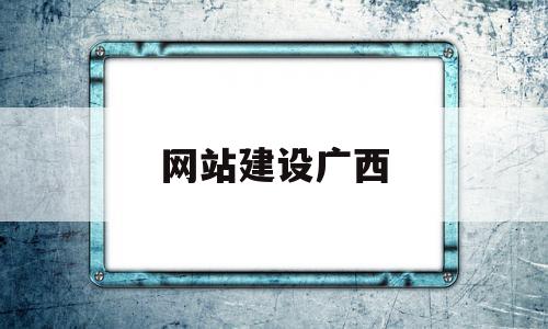 网站建设广西(广西个性化网站建设电话多少)