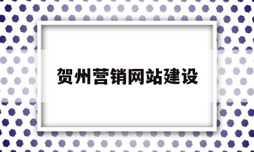 贺州营销网站建设(贺州营销网站建设项目)