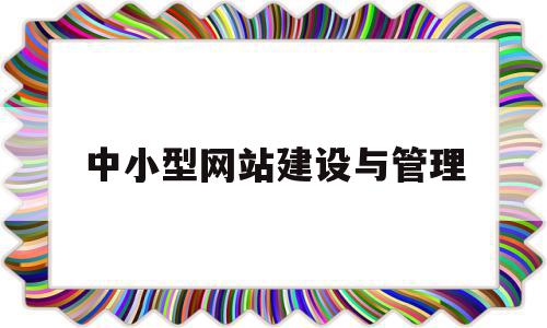 中小型网站建设与管理(网站建设与管理属于什么专业)