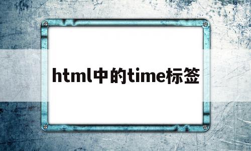 html中的time标签(html中time标签的作用)