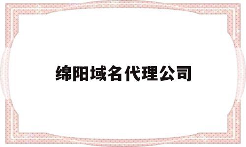 关于绵阳域名代理公司的信息