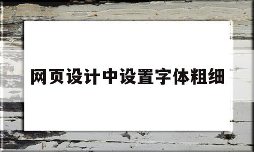 网页设计中设置字体粗细(网页设计怎么设置字体居中),网页设计中设置字体粗细(网页设计怎么设置字体居中),网页设计中设置字体粗细,文章,html,网站建设,第1张