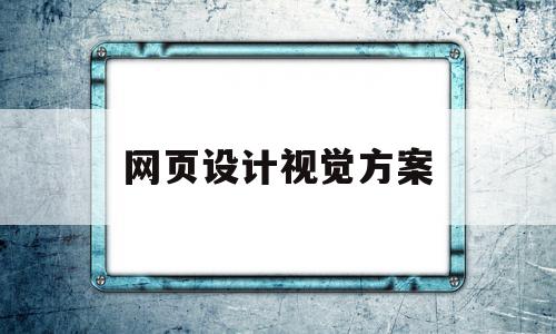 网页设计视觉方案(网页设计视觉元素有哪些)