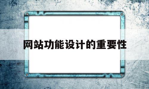 网站功能设计的重要性(网站功能设计的重要性和必要性),网站功能设计的重要性(网站功能设计的重要性和必要性),网站功能设计的重要性,信息,营销,投资,第1张