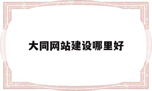 大同网站建设哪里好(大同网站建设哪里好做),大同网站建设哪里好(大同网站建设哪里好做),大同网站建设哪里好,模板,营销,网站建设,第1张