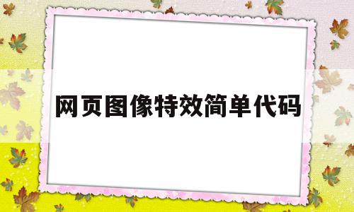 网页图像特效简单代码(网页图像特效简单代码大全),网页图像特效简单代码(网页图像特效简单代码大全),网页图像特效简单代码,信息,源码,浏览器,第1张