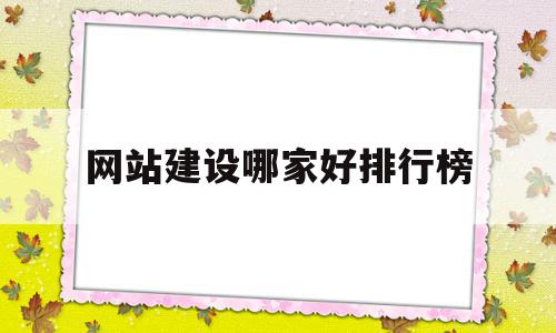 网站建设哪家好排行榜(网站建设哪家做得好一点)