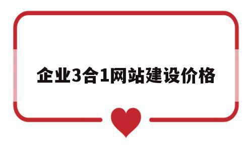 企业3合1网站建设价格(三网合一网站建设方案)