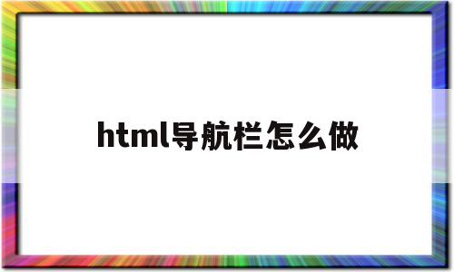 html导航栏怎么做(html导航栏怎么做包含效果图)