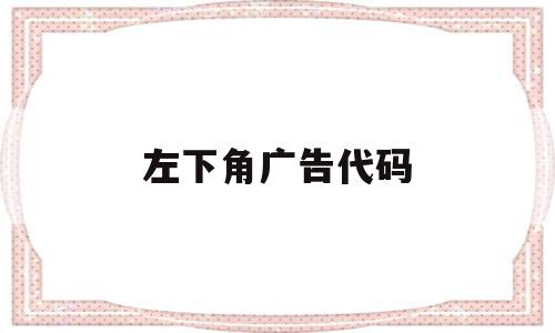 左下角广告代码(广告代码怎么打开),左下角广告代码(广告代码怎么打开),左下角广告代码,文章,视频,百度,第1张