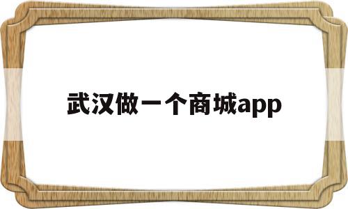 武汉做一个商城app(武汉做电商的集中在哪?)