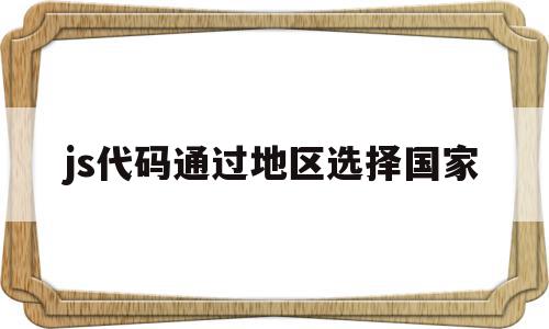 js代码通过地区选择国家的简单介绍