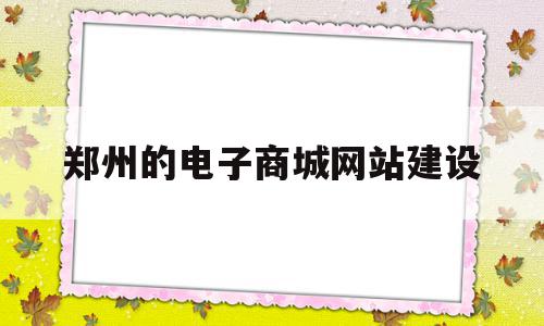 郑州的电子商城网站建设(郑州电子商务中心)