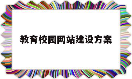 教育校园网站建设方案(教育校园网站建设方案范文)