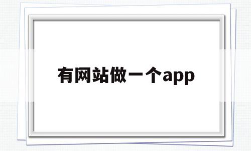 有网站做一个app(网站做成软件)