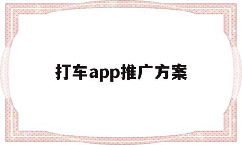 打车app推广方案(推广打车软件的弊大于利)