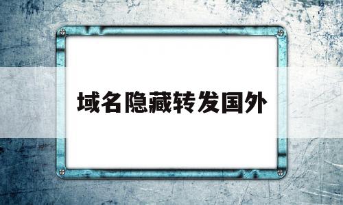 域名隐藏转发国外(域名导向隐藏服务器ip)