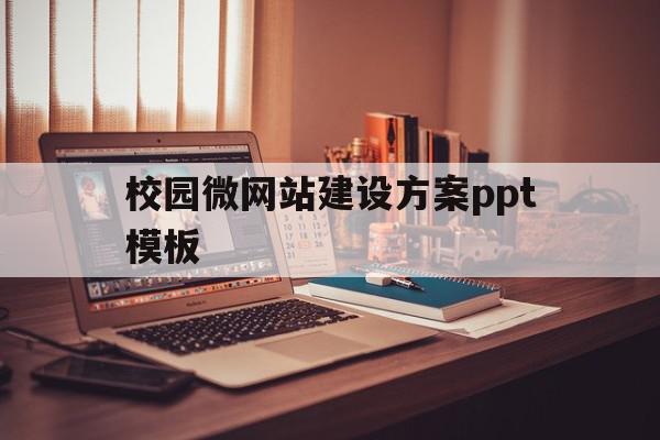 校园微网站建设方案ppt模板的简单介绍