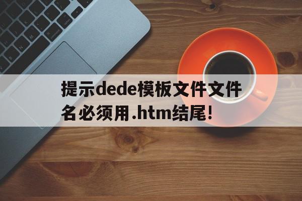 提示dede模板文件文件名必须用.htm结尾!的简单介绍,提示dede模板文件文件名必须用.htm结尾!的简单介绍,提示dede模板文件文件名必须用.htm结尾!,模板,第1张