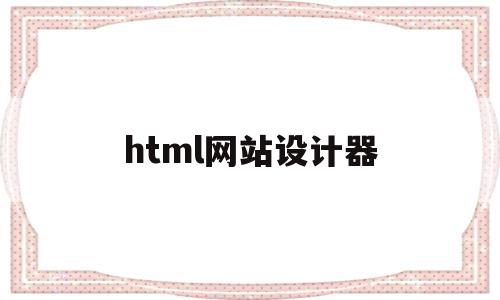 html网站设计器(HTML网站设计主题设计)