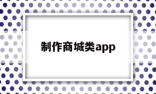 制作商城类app(制作网上商城app)