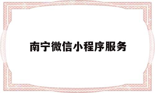 南宁微信小程序服务(南宁小程序开发制作公司)