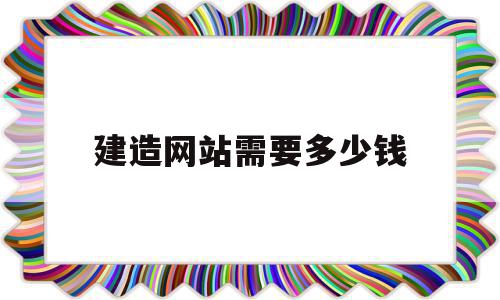 建造网站需要多少钱(一般建网站需要多少钱)