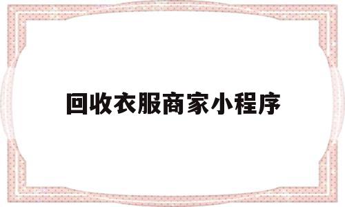 回收衣服商家小程序(回收衣服商家小程序叫什么)