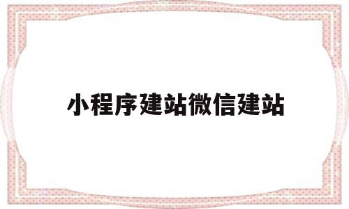 小程序建站微信建站的简单介绍