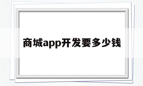 商城app开发要多少钱(商城app开发多少钱一个月)