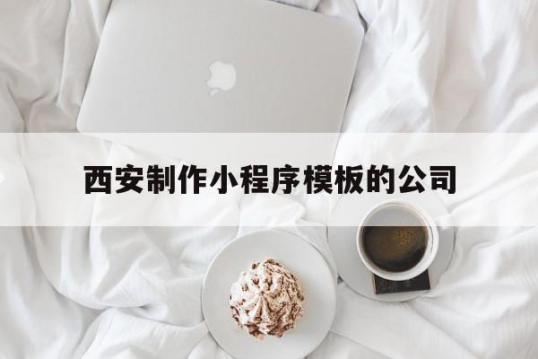 西安制作小程序模板的公司(西安制作小程序模板的公司叫什么)