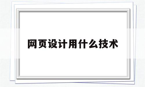 网页设计用什么技术(设计网页需要用什么软件),网页设计用什么技术(设计网页需要用什么软件),网页设计用什么技术,信息,模板,html,第1张