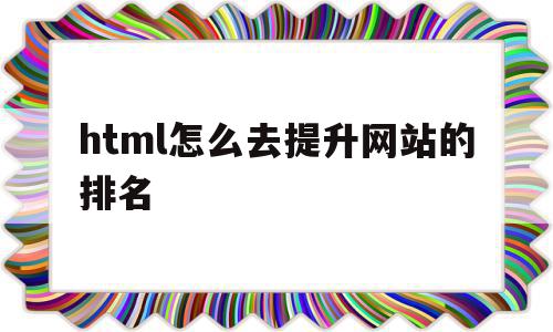 包含html怎么去提升网站的排名的词条,包含html怎么去提升网站的排名的词条,html怎么去提升网站的排名,html,排名,导航,第1张