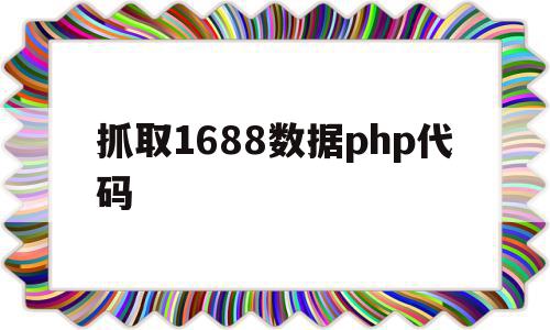 包含抓取1688数据php代码的词条