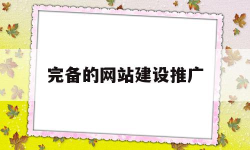 完备的网站建设推广(什么是网站建设与推广)