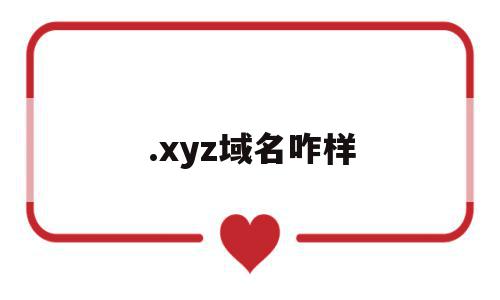 .xyz域名咋样(xyz域名有价值吗)