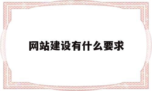 网站建设有什么要求(网站建设的一般流程是什么),网站建设有什么要求(网站建设的一般流程是什么),网站建设有什么要求,信息,视频,模板,第1张