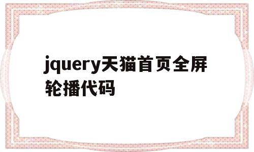 jquery天猫首页全屏轮播代码(jquery天猫首页全屏轮播代码是什么)