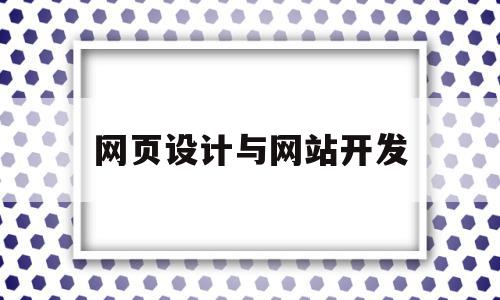 网页设计与网站开发(网页设计与网站开发的区别)