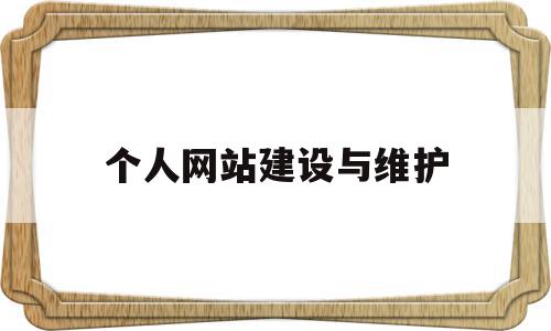 个人网站建设与维护(个人网站建设与维护方案)