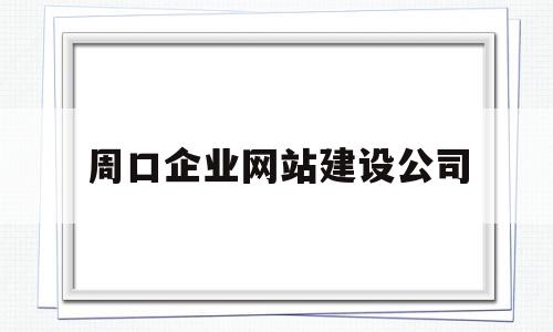 周口企业网站建设公司(周口企业网站建设公司电话)