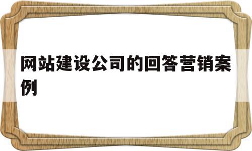 网站建设公司的回答营销案例(网站建设公司的回答营销案例怎么写)