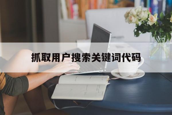 抓取用户搜索关键词代码(搜索引擎的关键词抓取规律是从什么到什么)