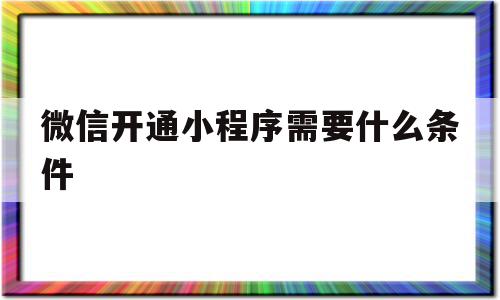 微信开通小程序需要什么条件(微信开通小程序需要什么条件才能开通)