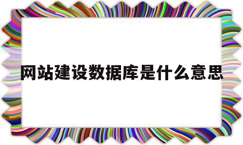 网站建设数据库是什么意思(网站建设数据库是什么意思啊)