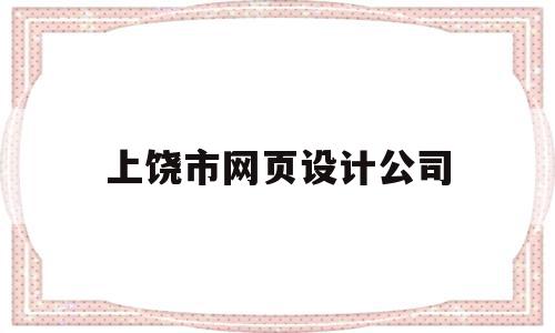 上饶市网页设计公司(上饶市网络科技有限公司)